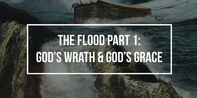 The Flood Part 1: God’s Wrath and God’s Grace (Genesis 4-6)