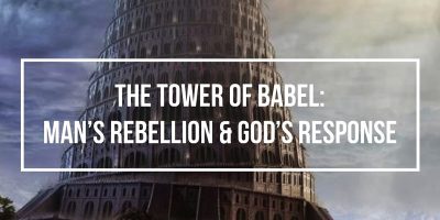 The Tower of Babel: Man’s Rebelion and God’s Response (Genesis 11:1-9)