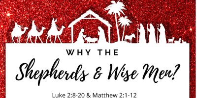 Why the Shepherds and Wise Men? (Luke 2:8-20; Matt. 2:1-12)