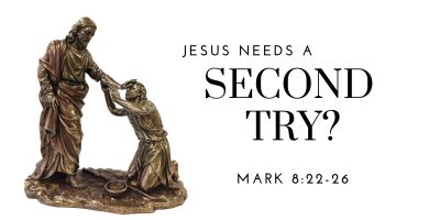 Jesus Needs a Second Try? (Mark 8:22-26)