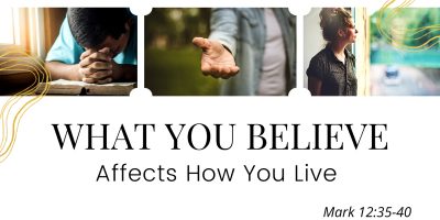 What You Believe Affects How You Live (Mark 12:35-40)