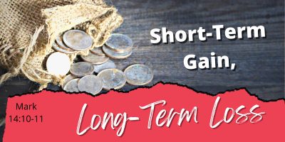 Short Term Gain Long Term Loss (Mark 14:10-11)