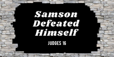Samson Defeated Himself (Judges 16:23-31)