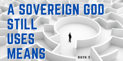 A Sovereign God Still Uses Means (Ruth 3)