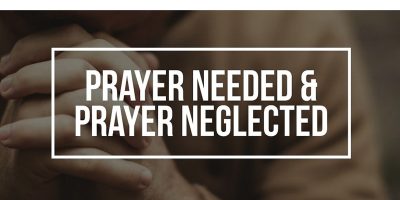 Prayer Needed and Prayer Neglected (Matthew 6:7-15)