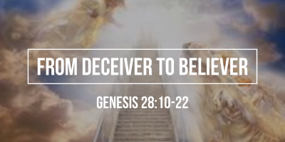 From Deceiver to Believer (Genesis 28:10-22)