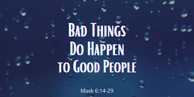 Bad Things do Happen to Good People (Mark 6:14-29)