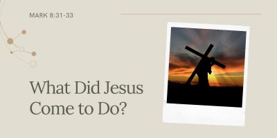 What Did Jesus Come to Do? (Mark 8:31-33)