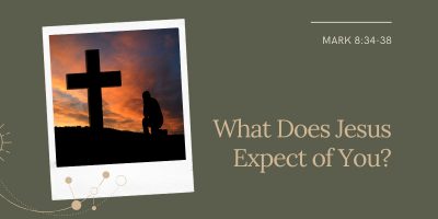 What Does Jesus Expect of You (Mark 8:34 – 9:1)