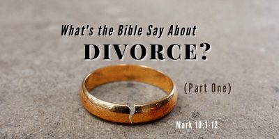 What’s the Bible Say About Divorce? (Part 1 Mark 10:1-12)