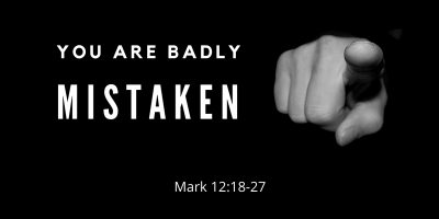 You Are Badly Mistaken (Mark 12:18-27)
