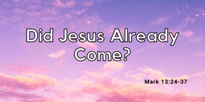 Did Jesus Already Come? (Mark 13:24-37)