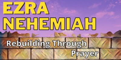 Ezra/Nehamiah – Rebuilding Through Prayer