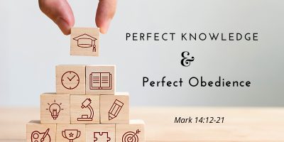 Perfect Knowledge & Perfect Obedience (Mark 14:12-21)