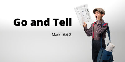 Go and Tell (Mark 16:6-8)