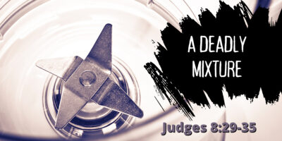 A Deadly Mixture (Judges 8:29-35)