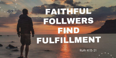 Faithful Followers Find Fulfillment (Ruth 4:13-21)