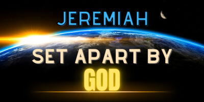 Jeremiah – Set Apart by God (Jeremiah 1:4-10)