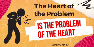 The Heart of the Problem is the Problem of the Heart (Jer. 17:1-10)