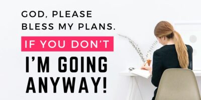 God, Bless My Plans. If You Don’t I’m Going Anyway. (Jer. 42)